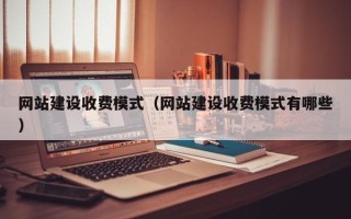 霍邱网站建设收费模式（网站建设收费模式有哪些）