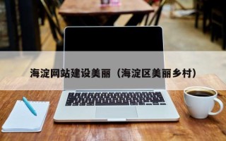 霍邱海淀网站建设美丽（海淀区美丽乡村）