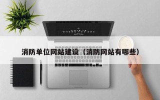 霍邱消防单位网站建设（消防网站有哪些）