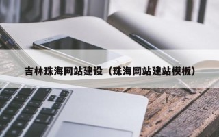 霍邱吉林珠海网站建设（珠海网站建站模板）