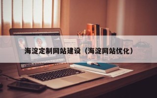 霍邱海淀定制网站建设（海淀网站优化）