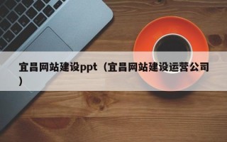 霍邱宜昌网站建设ppt（宜昌网站建设运营公司）