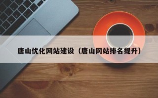 霍邱唐山优化网站建设（唐山网站排名提升）