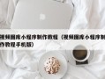 霍邱视频图库小程序制作教程（视频图库小程序制作教程手机版）